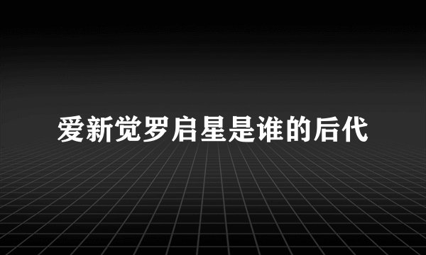 爱新觉罗启星是谁的后代