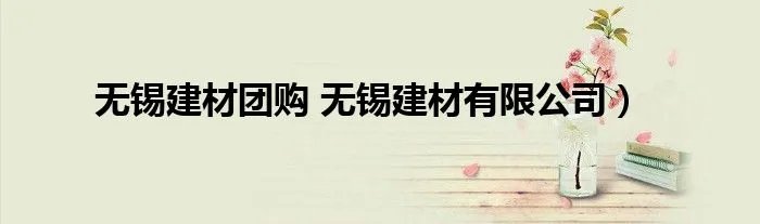无锡建材团购 无锡建材有限公司）