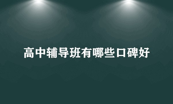 高中辅导班有哪些口碑好
