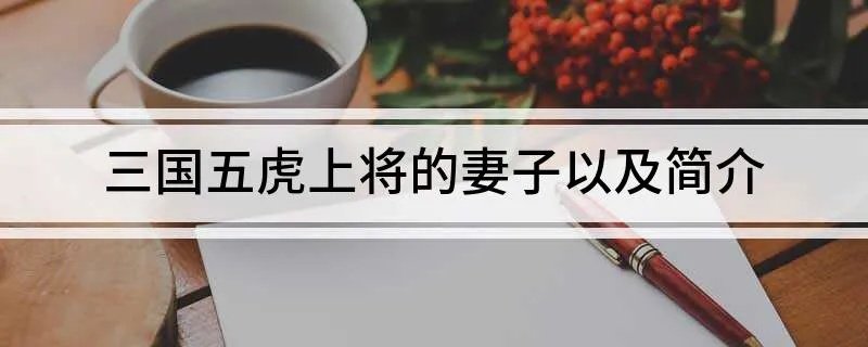 三国五虎上将的妻子以及简介