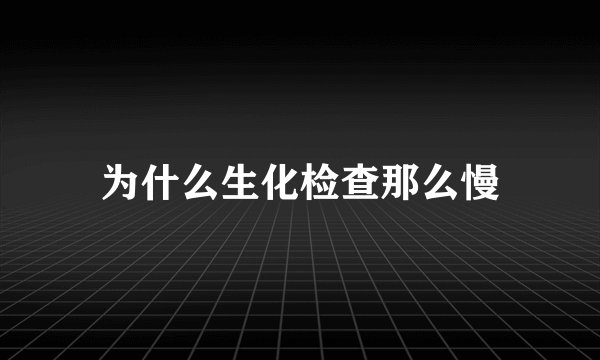 为什么生化检查那么慢