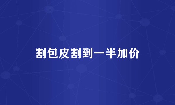 割包皮割到一半加价