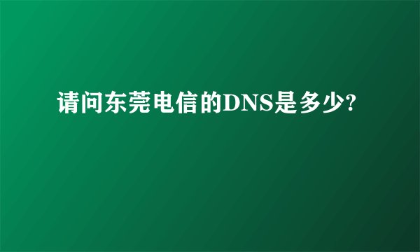 请问东莞电信的DNS是多少?