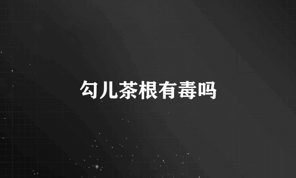 勾儿茶根有毒吗