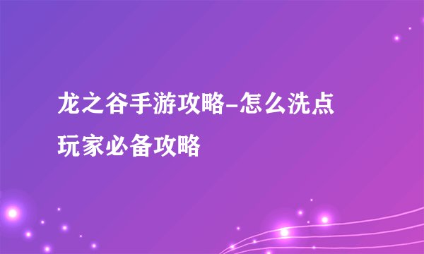 龙之谷手游攻略-怎么洗点 玩家必备攻略