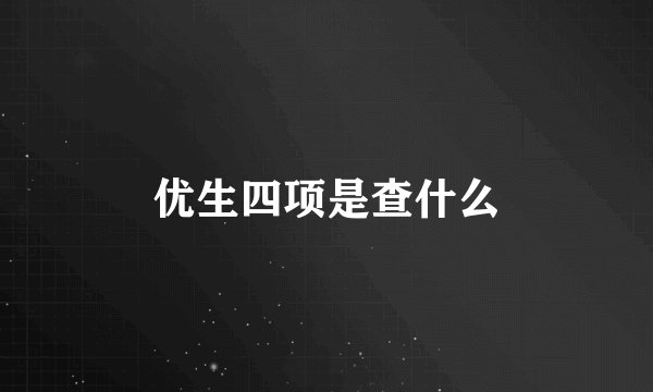 优生四项是查什么