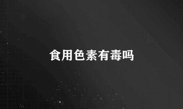 食用色素有毒吗