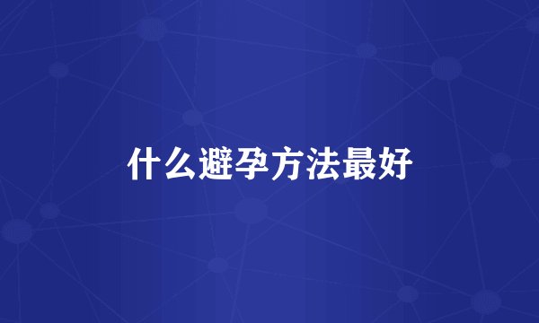 什么避孕方法最好