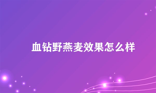 ​血钻野燕麦效果怎么样
