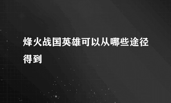 烽火战国英雄可以从哪些途径得到
