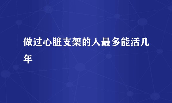 做过心脏支架的人最多能活几年