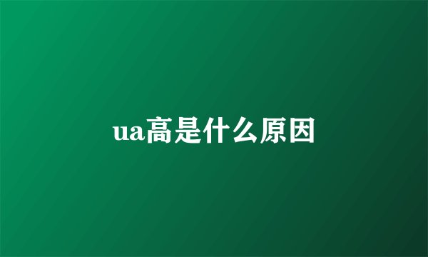 ua高是什么原因