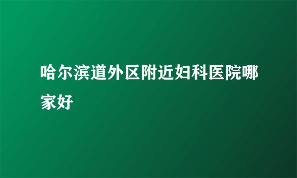 哈尔滨道外区附近妇科医院哪家好