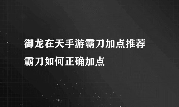 御龙在天手游霸刀加点推荐 霸刀如何正确加点