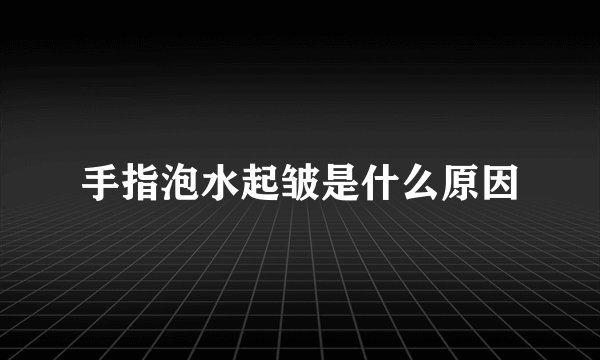 手指泡水起皱是什么原因
