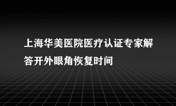 上海华美医院医疗认证专家解答开外眼角恢复时间