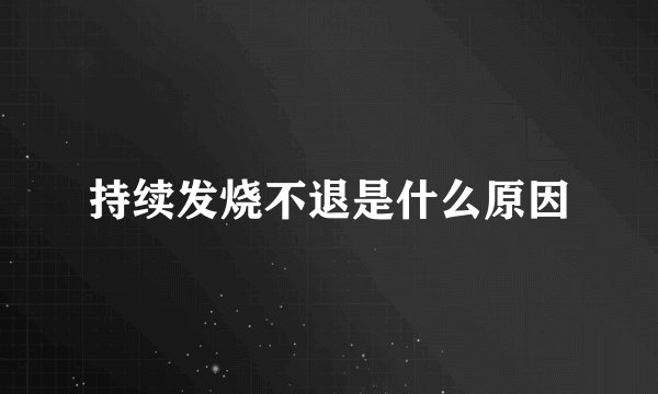 持续发烧不退是什么原因