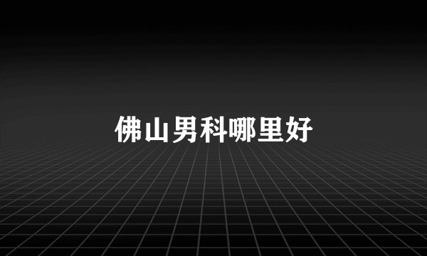 佛山男科哪里好