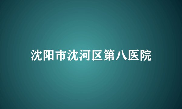 沈阳市沈河区第八医院