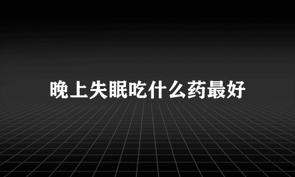 晚上失眠吃什么药最好