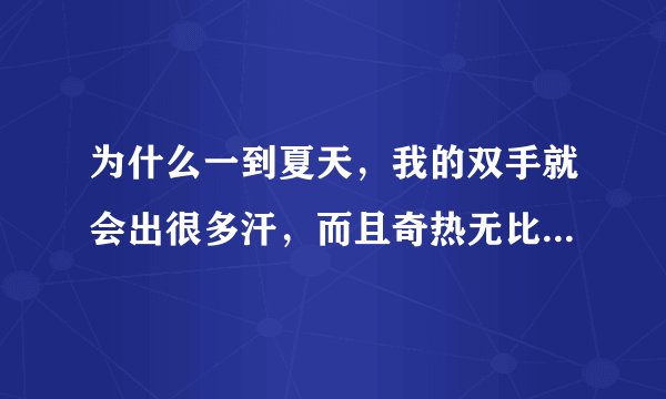 为什么一到夏天，我的双手就会出很多汗，而且奇热无比，有什么办法可以治好？