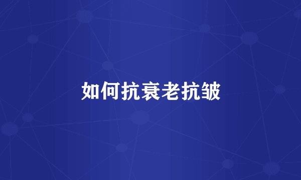如何抗衰老抗皱