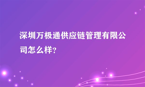 深圳万极通供应链管理有限公司怎么样?