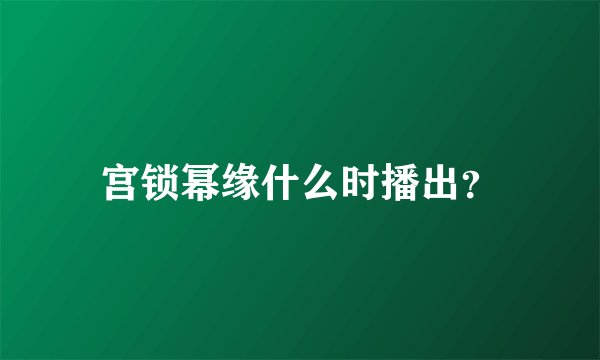 宫锁幂缘什么时播出？