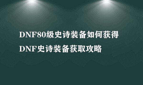 DNF80级史诗装备如何获得 DNF史诗装备获取攻略