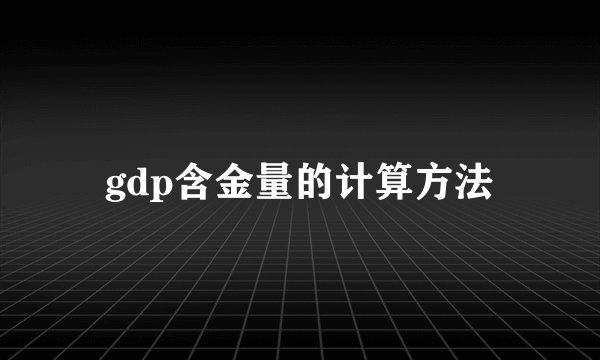 gdp含金量的计算方法
