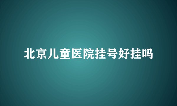 北京儿童医院挂号好挂吗