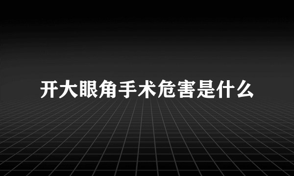 开大眼角手术危害是什么