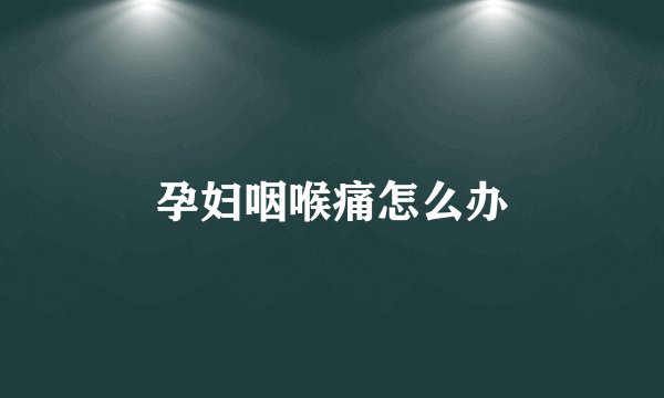 孕妇咽喉痛怎么办