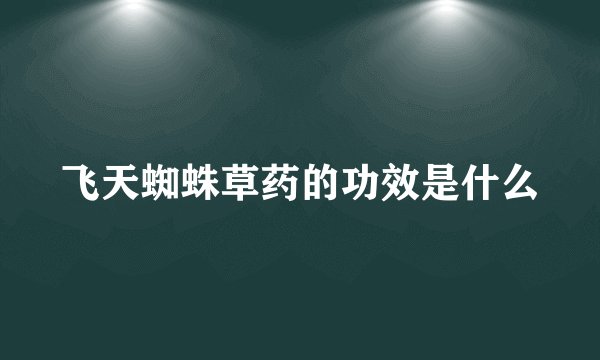 飞天蜘蛛草药的功效是什么