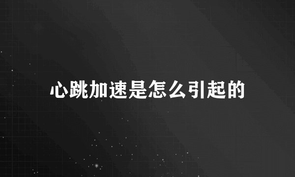 心跳加速是怎么引起的