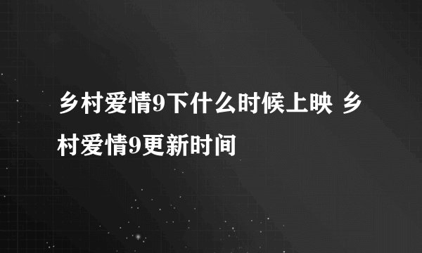 乡村爱情9下什么时候上映 乡村爱情9更新时间