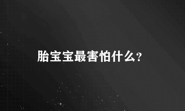 胎宝宝最害怕什么？
