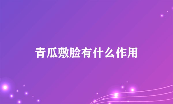 青瓜敷脸有什么作用