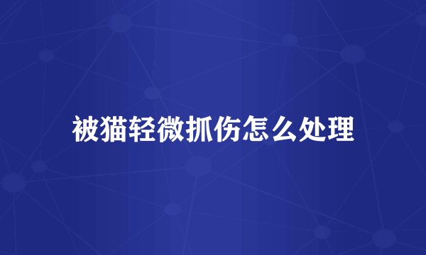 被猫轻微抓伤怎么处理