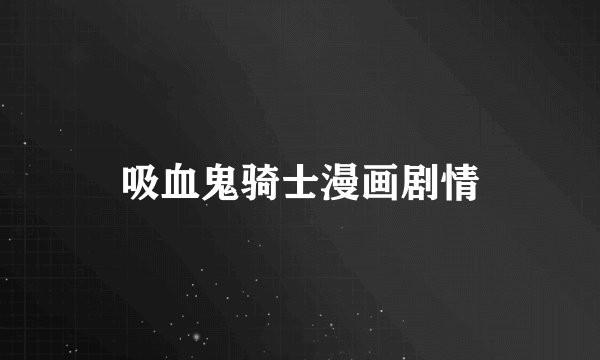 吸血鬼骑士漫画剧情