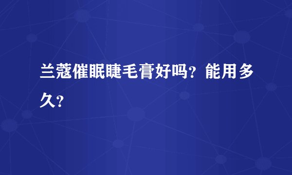 兰蔻催眠睫毛膏好吗？能用多久？