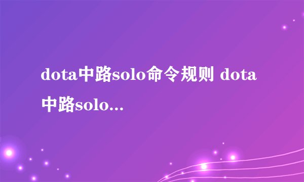 dota中路solo命令规则 dota中路solo命令规则?