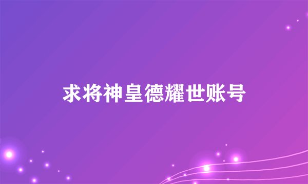 求将神皇德耀世账号