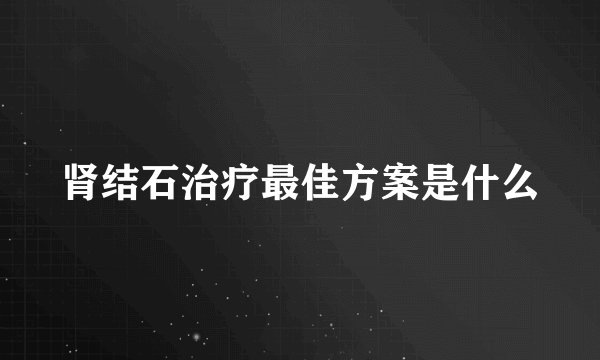 肾结石治疗最佳方案是什么