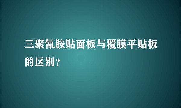 三聚氰胺贴面板与覆膜平贴板的区别?