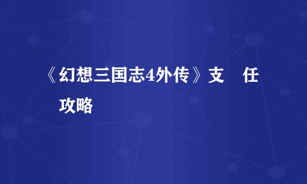 《幻想三国志4外传》支線任務攻略