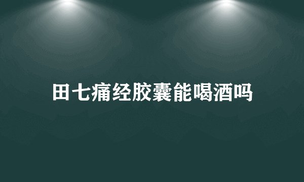 田七痛经胶囊能喝酒吗