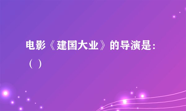 电影《建国大业》的导演是：（）