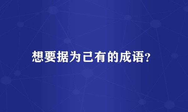 想要据为己有的成语？