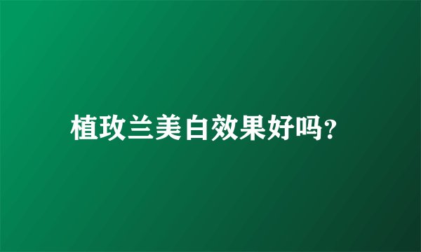 植玫兰美白效果好吗？